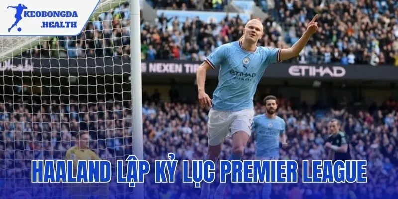 Haaland Lập Kỷ Lục Premier League – Cột Mốc 100 Bàn Thắng